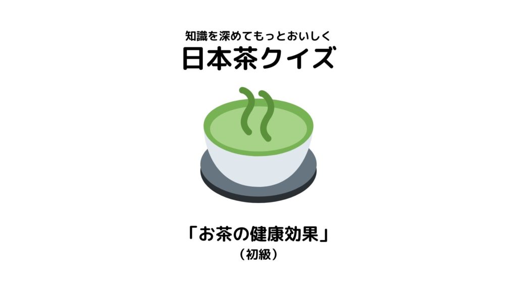 日本茶検定1級が作った日本茶クイズ【「お茶の健康効果」(初級)】